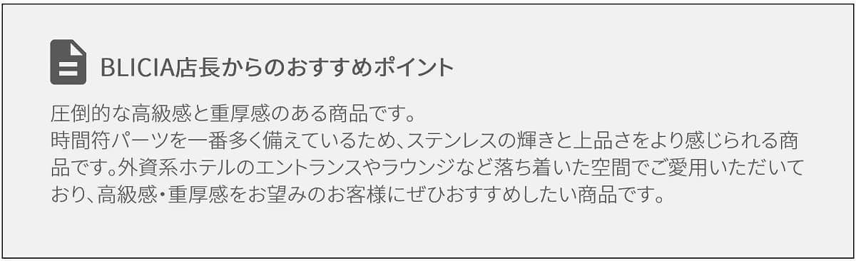 圧倒的な高級感と重厚感のある商品です。時間符パーツが一番多く備えているため、ステンレスの輝きと上品さをより感じられる商品です。外資系ホテルのエントランスやラウンジなど落ち着いた空間でご愛用いただいており、高級感・重厚感をお望みのお客様にぜひおすすめしたい商品です。モダン壁掛け時計おしゃれな高級デザイナーズクロック